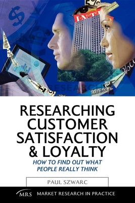 Researching Customer Satisfaction and Loyalty: How to Find Out What People Really Think by Szwarc, Paul