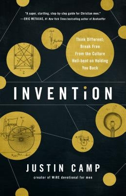 Invention: Think Different; Break Free from the Culture Hell-Bent on Holding You Back by Camp, Justin J.