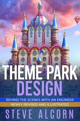 Theme Park Design: Behind the Scenes with an Engineer by Alcorn, Steve