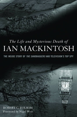 The Life and Mysterious Death of Ian Mackintosh: The Inside Story of the Sandbaggers and Television's Top Spy by Folsom, Robert G.