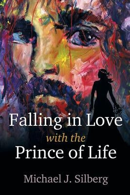 Falling in Love with the Prince of Life by Silberg, Michael J.