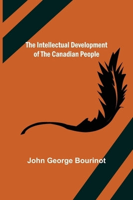 The Intellectual Development of the Canadian People by George Bourinot, John