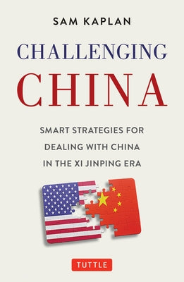 Challenging China: Smart Strategies for Dealing with China in the XI Jinping Era by Kaplan, Sam