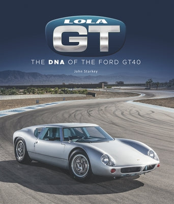 Lola GT: The DNA of the Ford Gt40 by Starkey, John