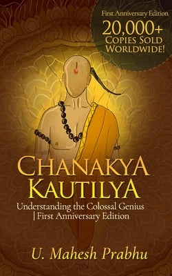 Chanakya Kautilya: Understanding the Colossal Genius First Anniversary Edition by Prabhu, Mahesh