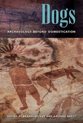 Dogs: Archaeology beyond Domestication by Bethke, Brandi