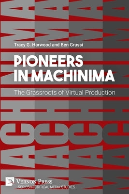 Pioneers in Machinima: The Grassroots of Virtual Production by Harwood, Tracy G.