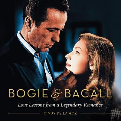 Bogie & Bacall: Love Lessons from a Legendary Romance by De La Hoz, Cindy