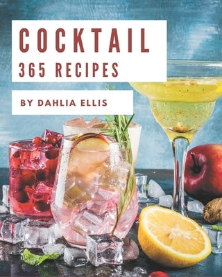 365 Cocktail Recipes: Greatest Cocktail Cookbook of All Time by Ellis, Dahlia