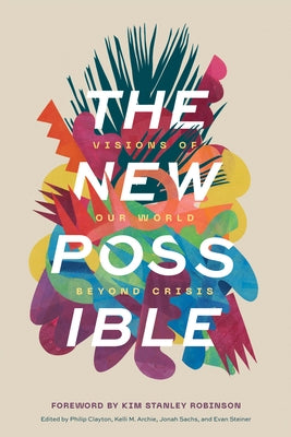 The New Possible: Visions of Our World beyond Crisis by Clayton, Philip