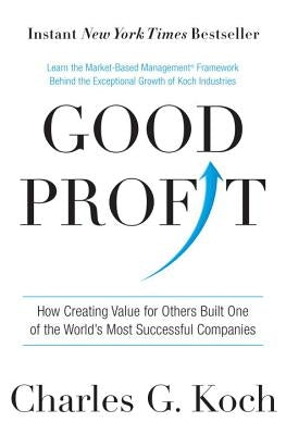 Good Profit: How Creating Value for Others Built One of the World's Most Successful Companies by Koch, Charles G.