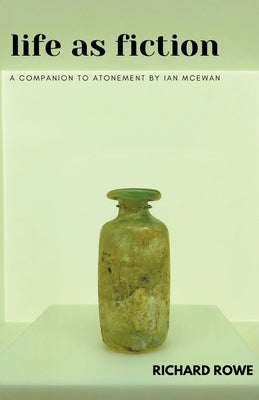 Life as Fiction - A Companion to Atonement by Ian McEwan by Rowe, Richard