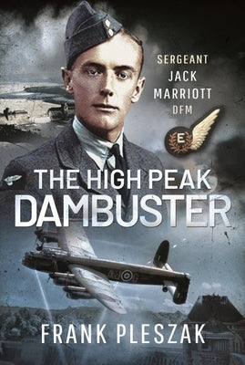 The High Peak Dambuster: Sergeant Jack Marriott Dfm by Pleszak, Frank