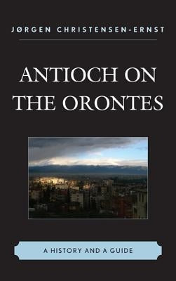 Antioch on the Orontes: A History and a Guide by Christensen-Ernst, J&#248;rgen