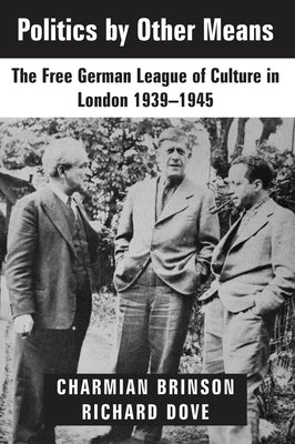 Politics by Other Means: The Free German League of Culture in London, 1939-1946 by Brinson, Charmian