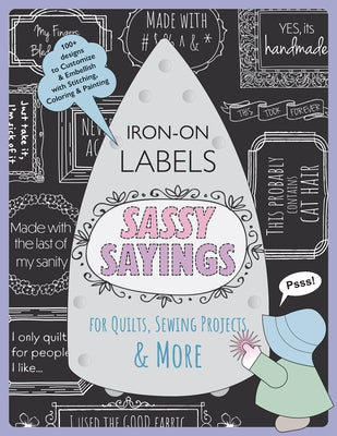 Sassy Sayings Iron-On Labels for Quilts, Sewing Projects & More: 100+ Designs to Customize & Embellish with Stitching, Coloring & Painting by Creus, Julie