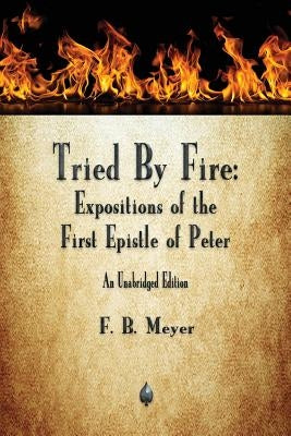 Tried By Fire: Expositions of the First Epistle of Peter by Meyer, F. B.