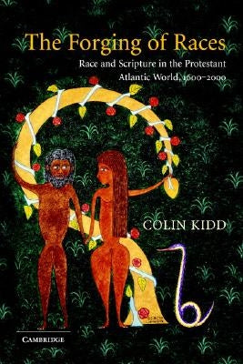 The Forging of Races: Race and Scripture in the Protestant Atlantic World, 1600-2000 by Kidd, Colin