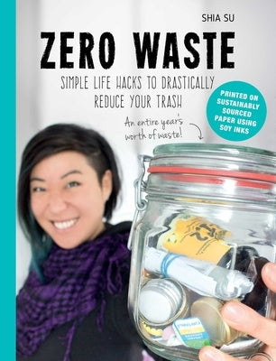 Zero Waste: Simple Life Hacks to Drastically Reduce Your Trash by Su, Shia