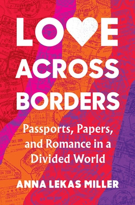 Love Across Borders: Passports, Papers, and Romance in a Divided World by Miller, Anna Lekas