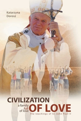 Civilization of Love. Family Full of Love. The Teaching of St. John Paul II by Dorosz, Katarzyna