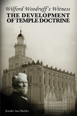 Wilford Woodruff's Witness: The Development of Temple Doctrine by Mackley, Jennifer Ann