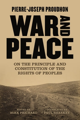 War and Peace: On the Principle and Constitution of the Rights of Peoples by Proudhon, Pierre-Joseph