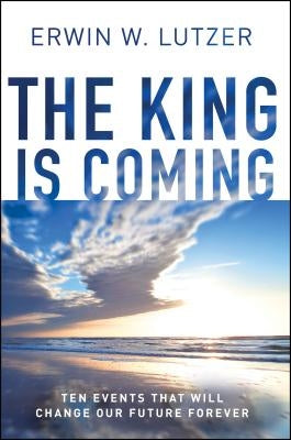 The King Is Coming: Ten Events That Will Change Our Future Forever by Lutzer, Erwin W.