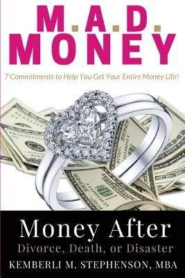M.A.D. MONEY - Money After Divorce, Death or Disaster: 7 Commitments to Help You Get Your Entire Money Life by Stephenson, Kemberli M.