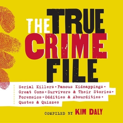 The True Crime File: Serial Killings, Famous Kidnappings, Great Cons, Survivors and Their Stories, Forensics, and More by Daly, Kim