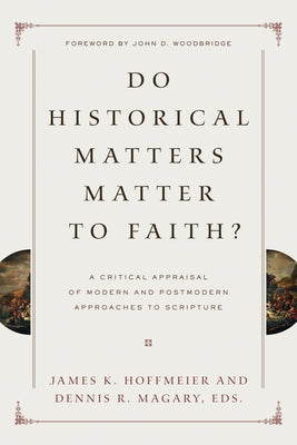 Do Historical Matters Matter to Faith?: A Critical Appraisal of Modern and Postmodern Approaches to Scripture by Hoffmeier, James K.