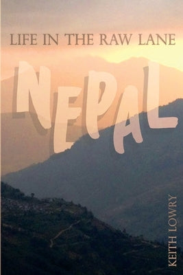 Life in the Raw Lane: Nepal by Lowry, Keith