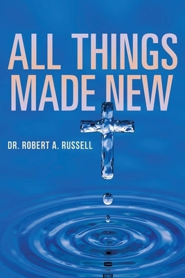 All Things Made New by Russell, Robert A.