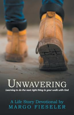 Unwavering: Learning to Do the Next Right Thing in Your Walk with God by Fieseler, Margo
