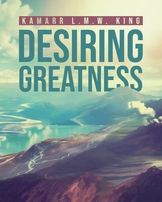 Desiring Greatness by King, Kamarr L. M. W.