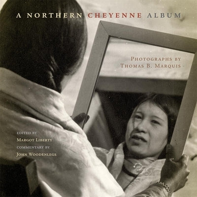 A Northern Cheyenne Album: Photographs by Thomas B. Marquis by Liberty, Margot