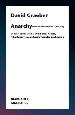 Anarchy--In a Manner of Speaking: Conversations with Mehdi Belhaj Kacem, Nika Dubrovsky, and Assia Turquier-Zauberman by Graeber, David