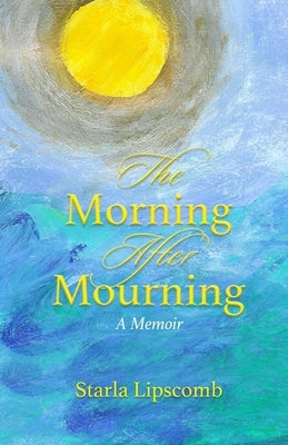 The Morning After Mourning: A Memoir by Lipscomb, Starla