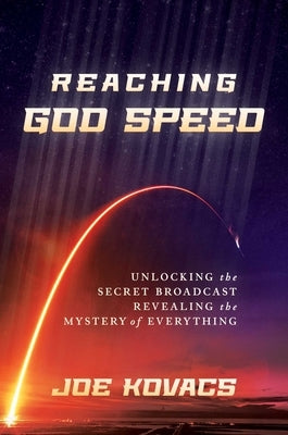 Reaching God Speed: Unlocking the Secret Broadcast Revealing the Mystery of Everything by Kovacs, Joe