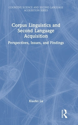 Corpus Linguistics and Second Language Acquisition: Perspectives, Issues, and Findings by Lu, Xiaofei