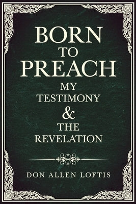 Born To Preach: My Testimony & The Revelation by Loftis, Don Allen