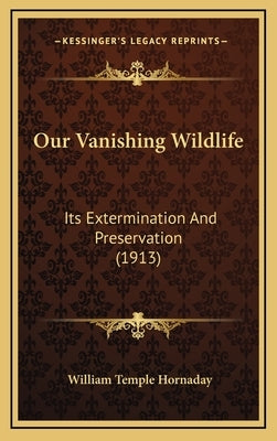 Our Vanishing Wildlife: Its Extermination And Preservation (1913) by Hornaday, William Temple