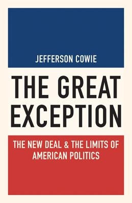The Great Exception: The New Deal and the Limits of American Politics by Cowie, Jefferson