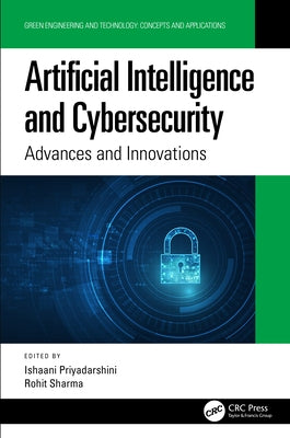 Artificial Intelligence and Cybersecurity: Advances and Innovations by Priyadarshini, Ishaani