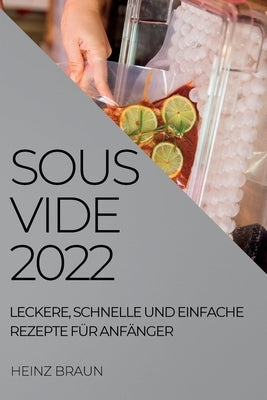 Sous-Vide 2022: Leckere, Schnelle Und Einfache Rezepte Für Anfänger by Braun, Heinz