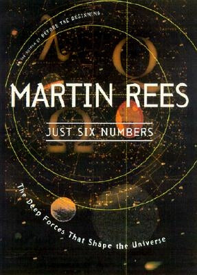 Just Six Numbers: The Deep Forces That Shape the Universe by Rees, Martin