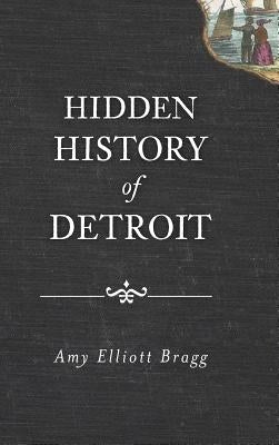 Hidden History of Detroit by Bragg, Amy Elliott