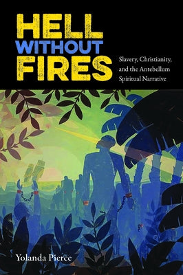 Hell Without Fires: Slavery, Christianity, and the Antebellum Spiritual Narrative by Pierce, Yolanda