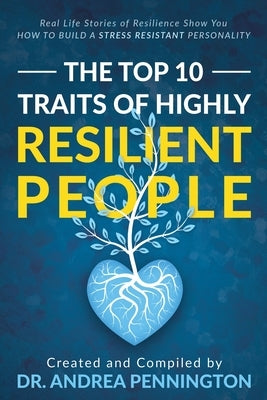 The Top 10 Traits of Highly Resilient People: Real Life Stories of Resilience Show You How to Build a Stress Resistant Personality by Pennington, Andrea