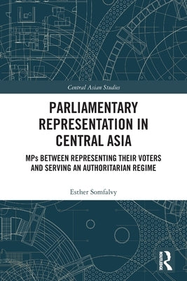 Parliamentary Representation in Central Asia: MPs Between Representing Their Voters and Serving an Authoritarian Regime by Somfalvy, Esther